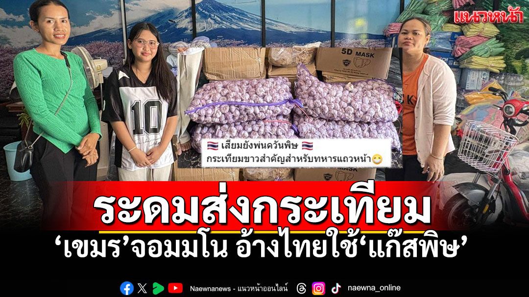 เขมรระดมส่ง'กระเทียม'ให้ทหารกัมพูชาสู้'แก๊สพิษ' ชาวไทยโต้ที่แท้มันคือกลิ่นศพ