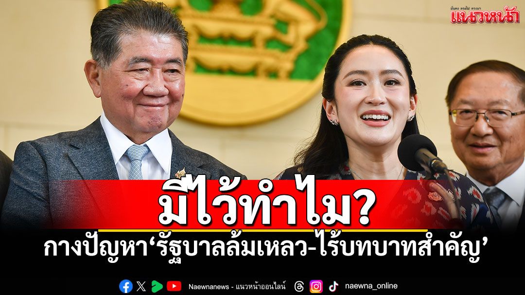 มีไว้ทำไม? 'เทพไท'กางปัญหา'รัฐบาลล้มเหลว-ไร้บทบาทสำคัญ'