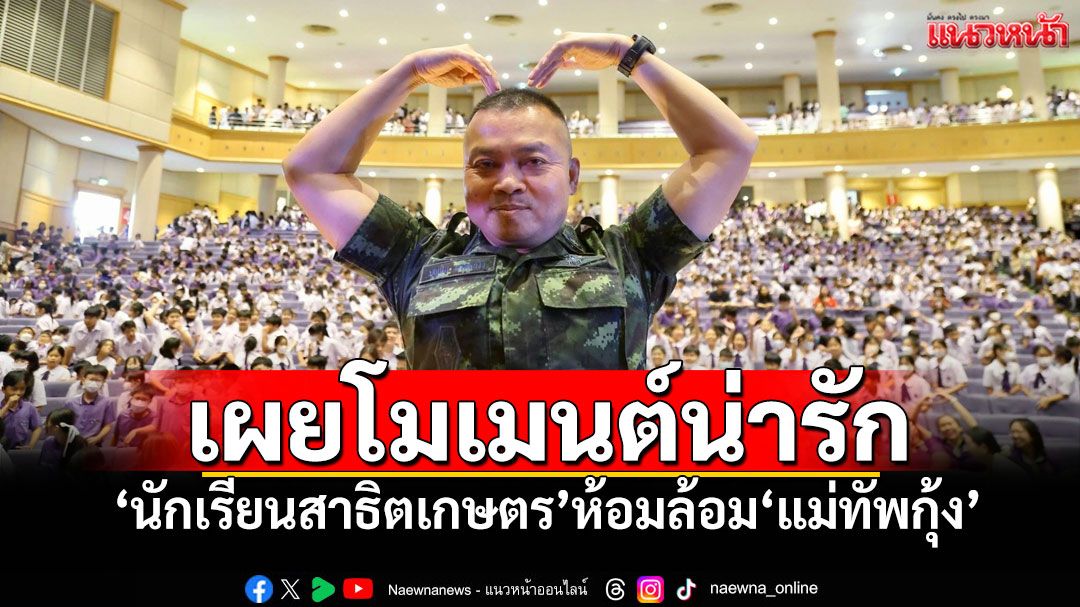 เผยโมเมนต์น่ารัก! 'นักเรียนสาธิตเกษตร'ห้อมล้อม'แม่ทัพกุ้ง'