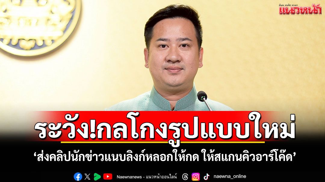 ระวัง!กลโกงรูปแบบใหม่ 'ส่งคลิปนักข่าวแนบลิงก์หลอกให้กด ให้สแกนคิวอาร์โค๊ด'