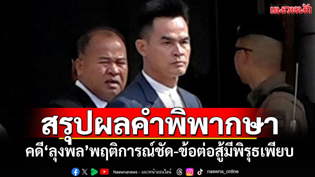 สรุปผลคำพิพากษา คดี'ลุงพล'พฤติการณ์ชัด-ข้อต่อสู้มีพิรุธเพียบ