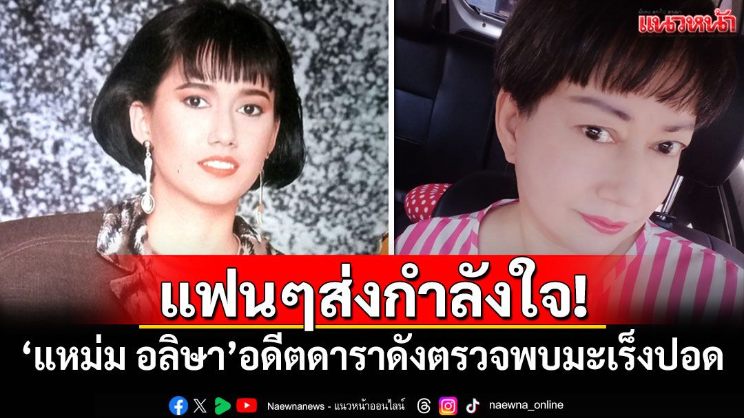 แฟนๆส่งกำลังใจ! 'แหม่ม อลิษา'อดีตดาราดังตรวจพบมะเร็งปอด