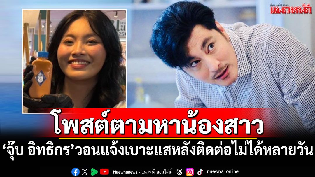 'จุ๊บ อิทธิกร'ประกาศตามหาน้องสาว หลังติดต่อไม่ได้หลายวัน