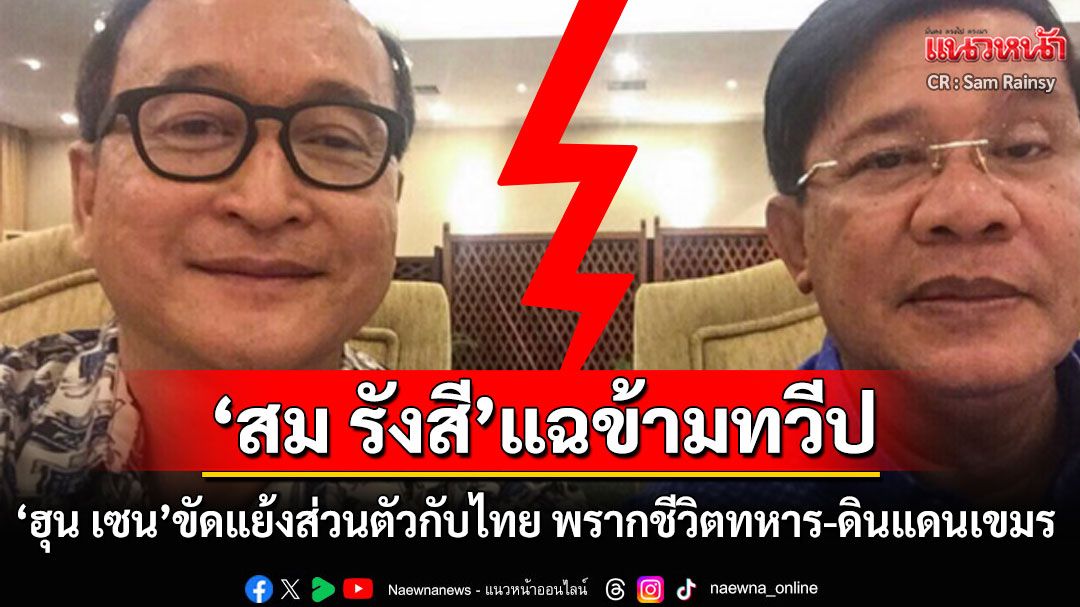 'สม รังสี'แฉข้ามทวีป! 'ฮุน เซน'ขัดแย้งส่วนตัวกับไทย พรากชีวิตทหาร-ลากดินแดนล่มจม