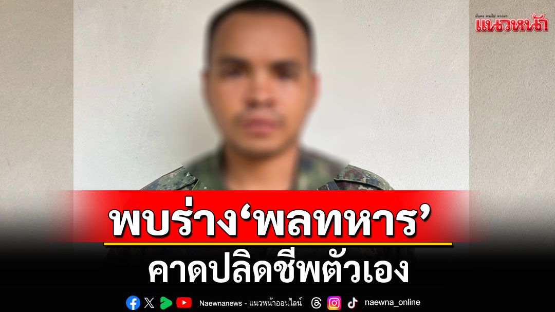 ด่วน! พบร่างพลทหาร ยิงชาวบ้านเจ็บ 2 คาดปลิดชีพตัวเองในป่า