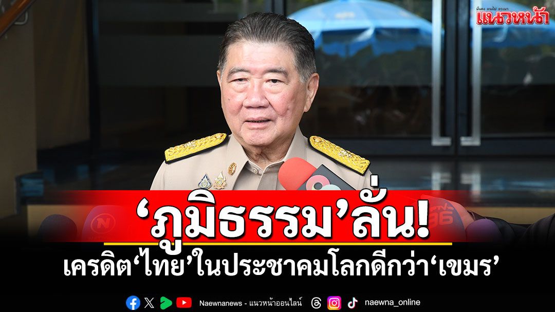 'ภูมิธรรม'ลั่น! เครดิต'ไทย'ในประชาคมโลกดีกว่า'เขมร'
