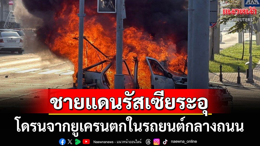'ชายแดนรัสเซีย'ระอุ! โดรนจากยูเครนตกในรถยนต์กลางถนน พลเมือง3ชีวิตรอดหวุดหวิด