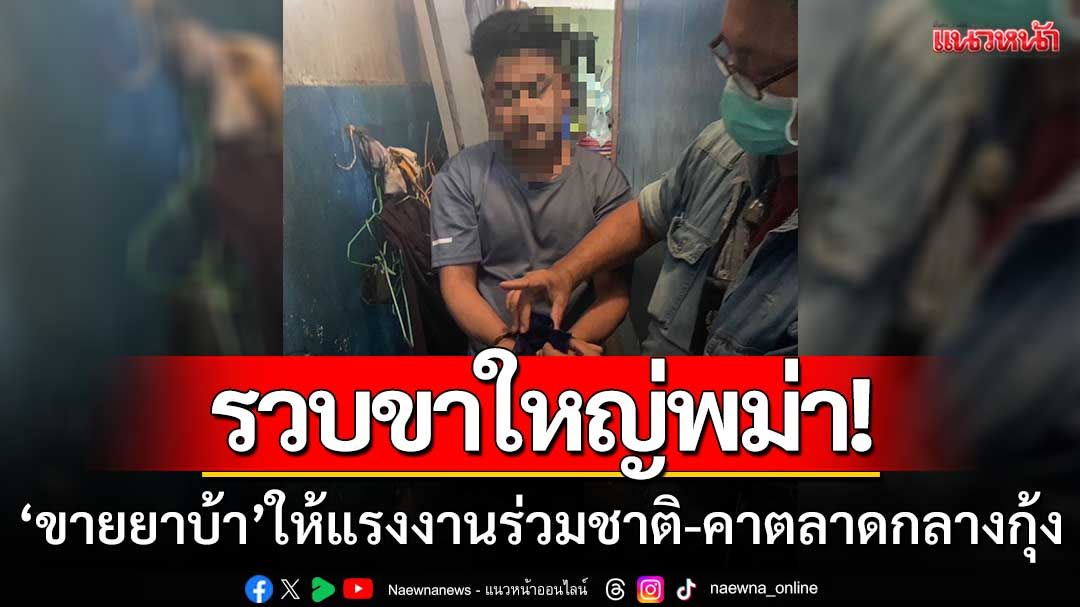รวบขาใหญ่พม่า! ‘ขายยาบ้า’ ให้แรงงานร่วมชาติ-พร้อมของกลาง1,000เม็ด
