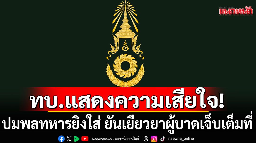ทบ.แสดงความเสียใจต่อผู้บาดเจ็บ ปมพลทหารยิงใส่ ยืนยันช่วยเหลือเยียวยาเต็มที่