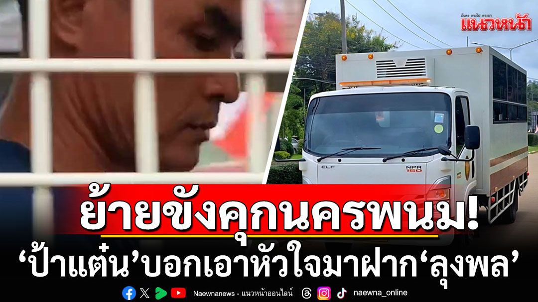 ไร้แฟนคลับ! ย้าย'ลุงพล'คุมขังที่เรือนจำกลางนครพนม 'ป้าแต๋น'บอกเอาหัวใจมาฝากสามี ยันสู้ถึงฎีกา