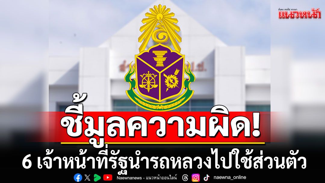 ป.ป.ช.ชี้มูลความผิด 6 เจ้าหน้าที่รัฐ นำรถหลวงไปใช้ส่วนตัว