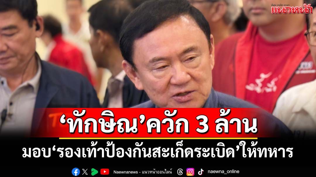 ‘ทักษิณ’ควัก 3 ล้าน มอบ‘รองเท้าป้องกันสะเก็ดระเบิด’ให้ทหารชายแดน-EOD
