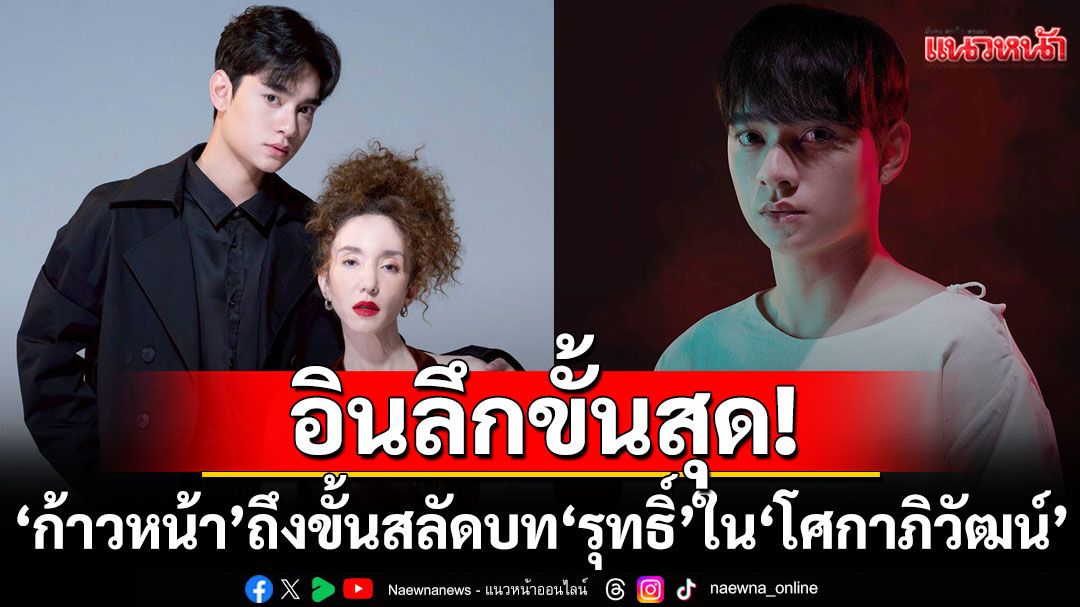 ‘ก้าวหน้า – กิตติภัทร’อินลึกขั้นสุด! ถึงขั้นสลัดบท ‘รุทธิ์’ในภาพยนตร์ ‘โศกาภิวัฒน์’
