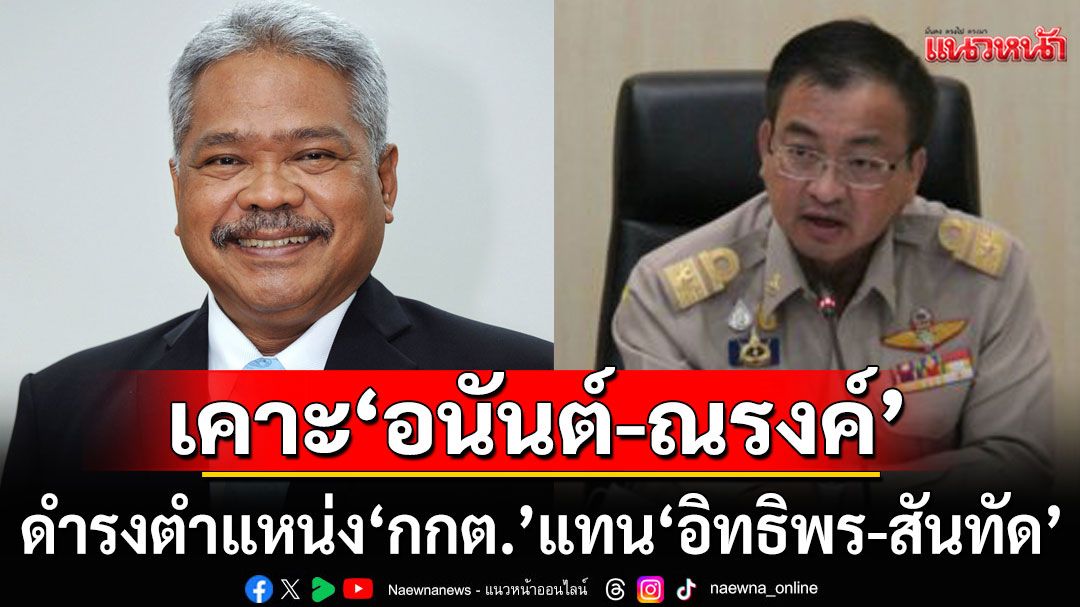 เคาะ ‘อนันต์ -ณรงค์’ ดำรงตำแหน่ง ‘กกต.’ แทน ‘อิทธิพร-สันทัด’ ที่ครบวาระ ชง‘วุฒิสภา’ ให้ความเห็นชอบต่อ