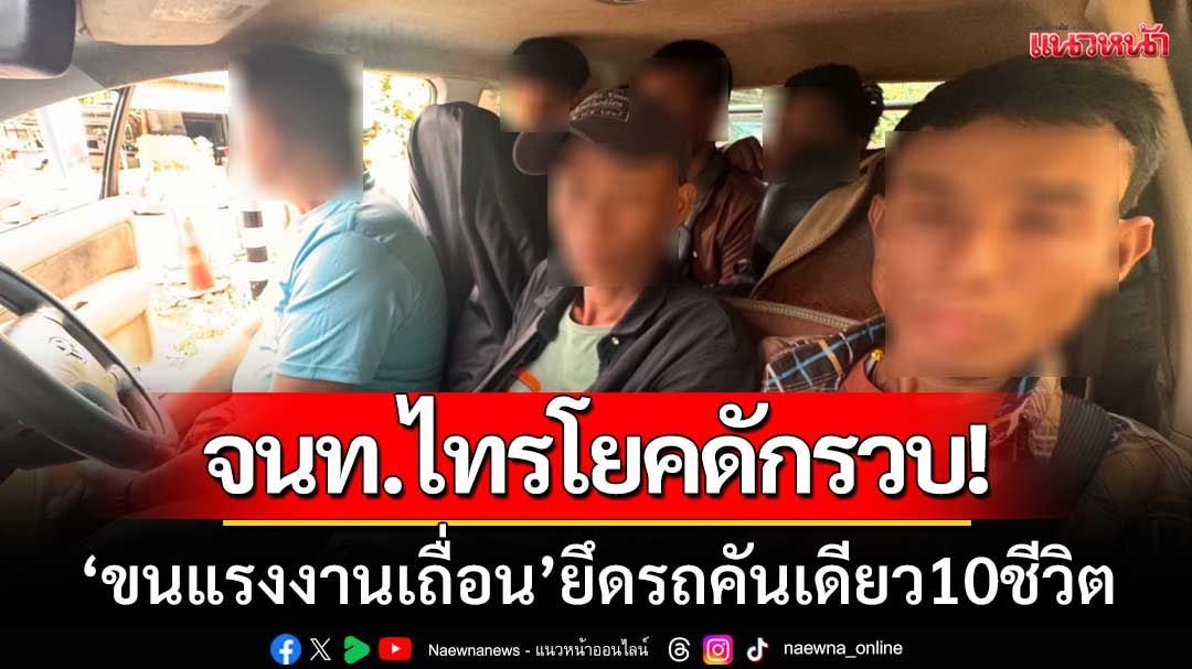 จนท.ไทรโยค-สนธิกำลัง! รวบขบวนการ ‘ขนแรงงานเถื่อน’ ยึดรถคันเดียว10ชีวิต