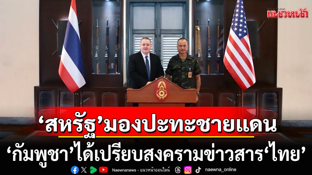 รอง ผช.รมว.กห.สหรัฐฯ ชี้ กัมพูชาได้เปรียบไทย ด้านสงครามข่าวสาร ย้ำจะช่วยยืนยันข่าวที่ถูกต้อง