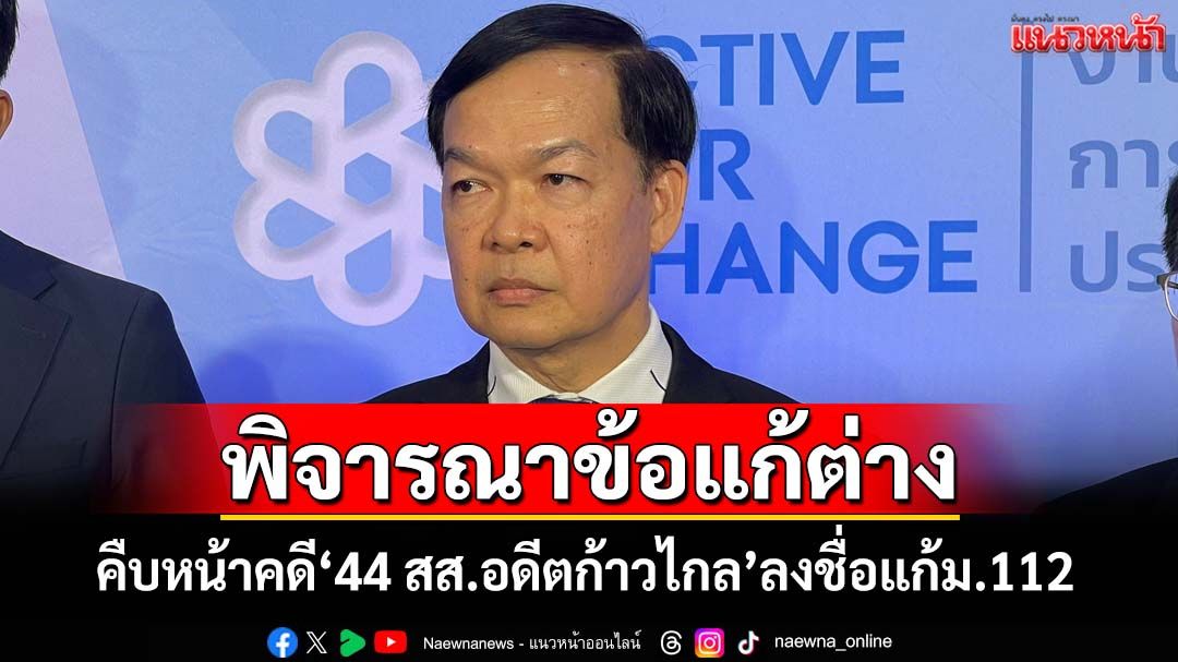 ‘เลขาธิการป.ป.ช.’เผยคดี‘44 สส.อดีตก้าวไกล’ลงชื่อแก้ม.112 อยู่ระหว่างพิจารณาข้อแก้ต่าง