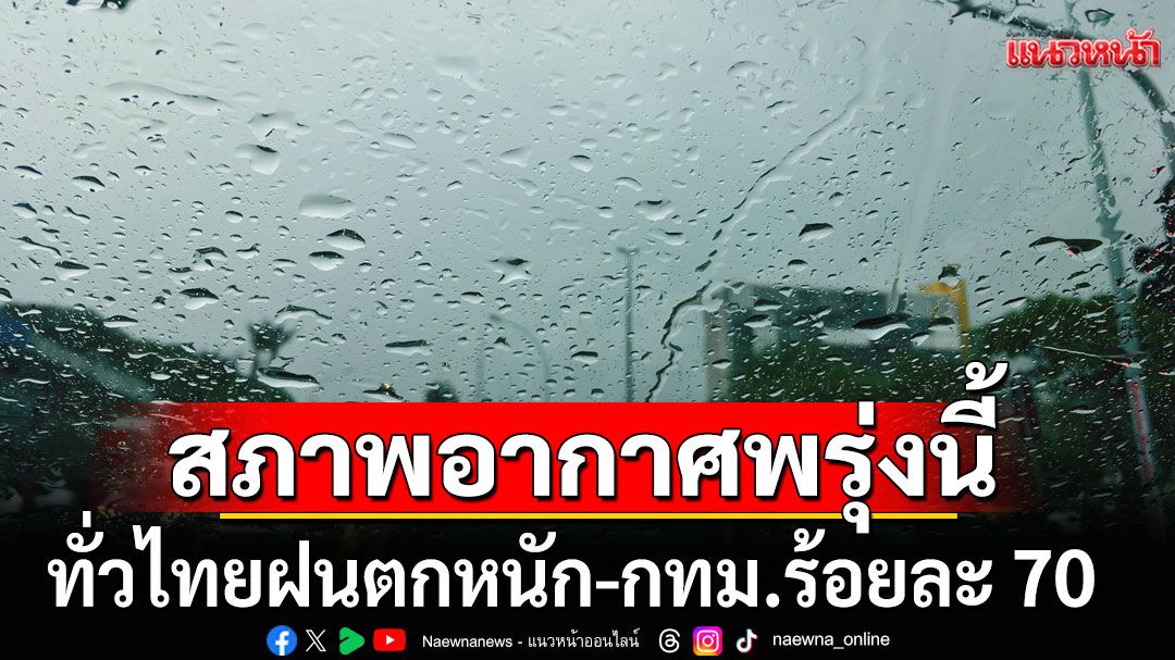 กรมอุตุฯ พยากรณ์สภาพอากาศพรุ่งนี้ เตือนทั่วไทยฝนตกหนัก-กทม.โดนด้วยร้อยละ 70
