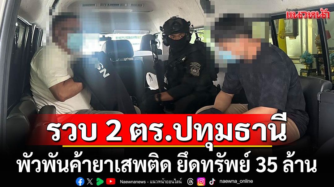 รวบ 2 ตำรวจปทุมธานีแตกแถว พัวพันค้ายาเสพติด ยึดทรัพย์ 35 ล้านบาท
