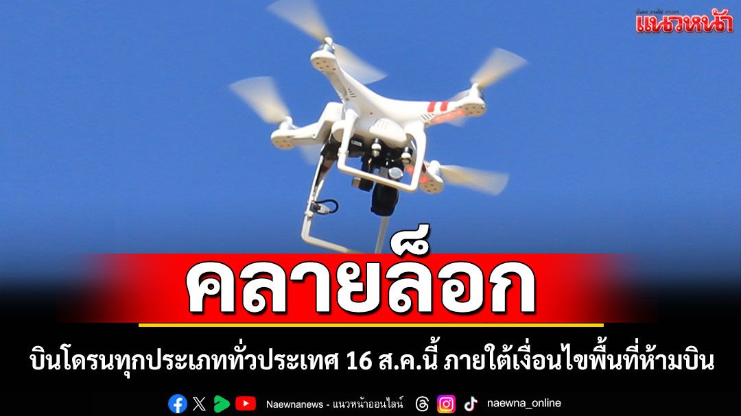 คลายล็อก! บินโดรนทุกประเภททั่วประเทศ 16 ส.ค.นี้ ภายใต้เงื่อนไขพื้นที่ห้ามบิน