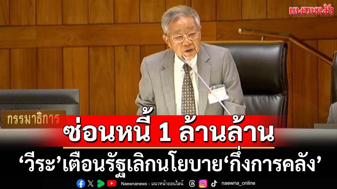 ระเบิดเวลาลูกใหญ่!‘วีระ’เตือนรัฐบาลเลิกนโยบาย‘กึ่งการคลัง’ ซ่อนหนี้รัฐกว่า 1 ล้านล้าน