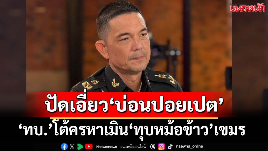 ‘ทบ.’แจงแนวปฏิบัติการชายแดน‘สระแก้ว’ ปัดเอี่ยวผลประโยชน์‘บ่อนปอยเปต’