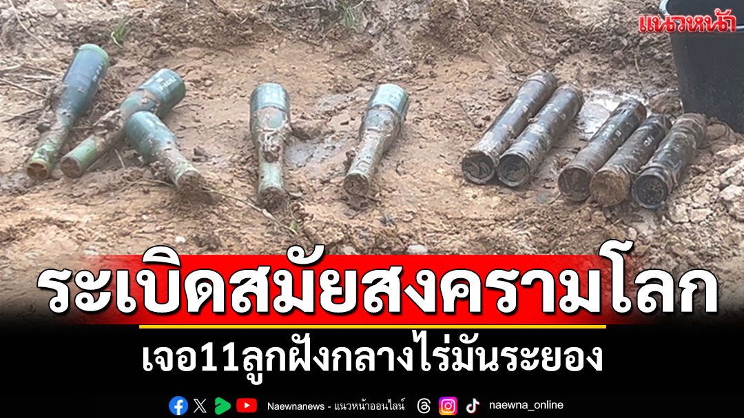ระเบิดสมัยสงครามโลก! เจอ11ลูกฝังกลางไร่มันระยอง EODเร่งทำลาย
