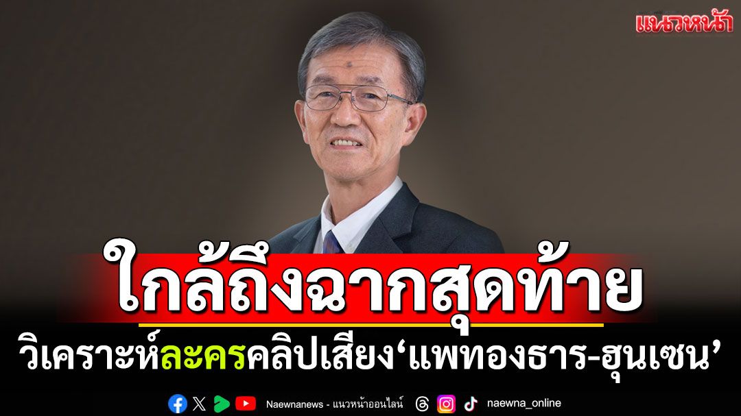 ใกล้ถึงจุดจบ! ‘วัส ติงสมิตร’วิเคราะห์ ละครคลิปเสียง'แพทองธาร-ฮุนเซน'