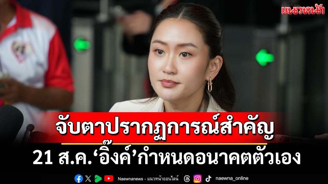 เลคเชอร์ 4 ข้อ 21 ส.ค.‘อิ๊งค์’กำหนดอนาคตตัวเอง จับตาปรากฏการณ์สำคัญ