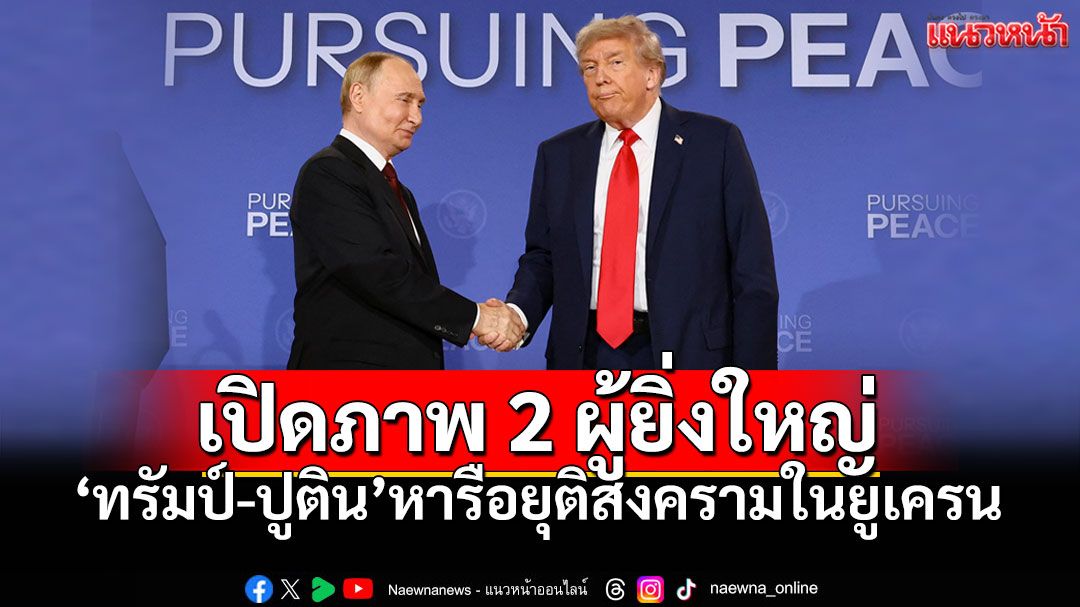 เปิดภาพ 2 ผู้ยิ่งใหญ่ 'ทรัมป์-ปูติน' หารือยุติสงครามในยูเครน
