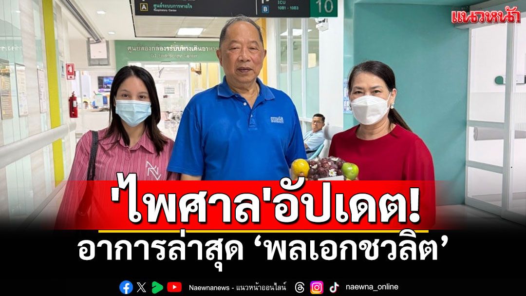 'ไพศาล'อัปเดตอาการล่าสุด 'พลเอกชวลิต ยงใจยุทธ'