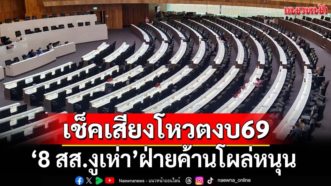 เช็คเสียงโหวตงบ69! ‘8 สส.งูเห่า’ฝ่ายค้านโผล่หนุน ‘รัฐบาล’ไม่มีแตกแถว