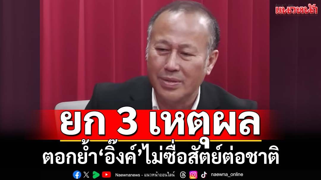 ‘หมอตุลย์’ยก 3 เหตุผล ตอกย้ำ‘อิ๊งค์’ไม่ซื่อสัตย์ต่อชาติ