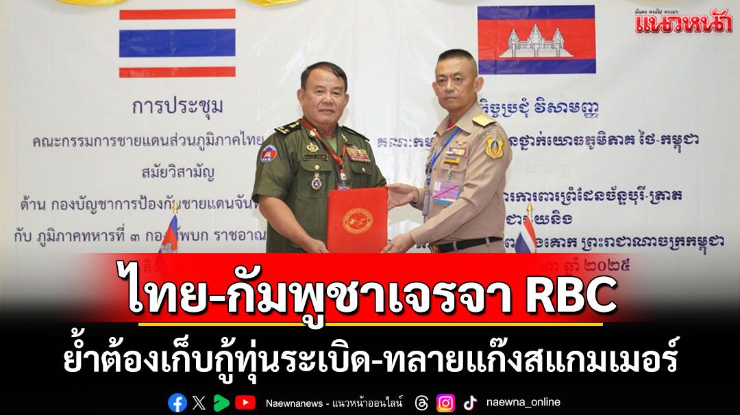 'ไทย-กัมพูชา'เปิดโต๊ะเจรจา RBC แก้ปัญหายืดเยื้อย้ำต้องเก็บกู้ทุ่นระเบิด-ทลายแก๊งสแกมเมอร์