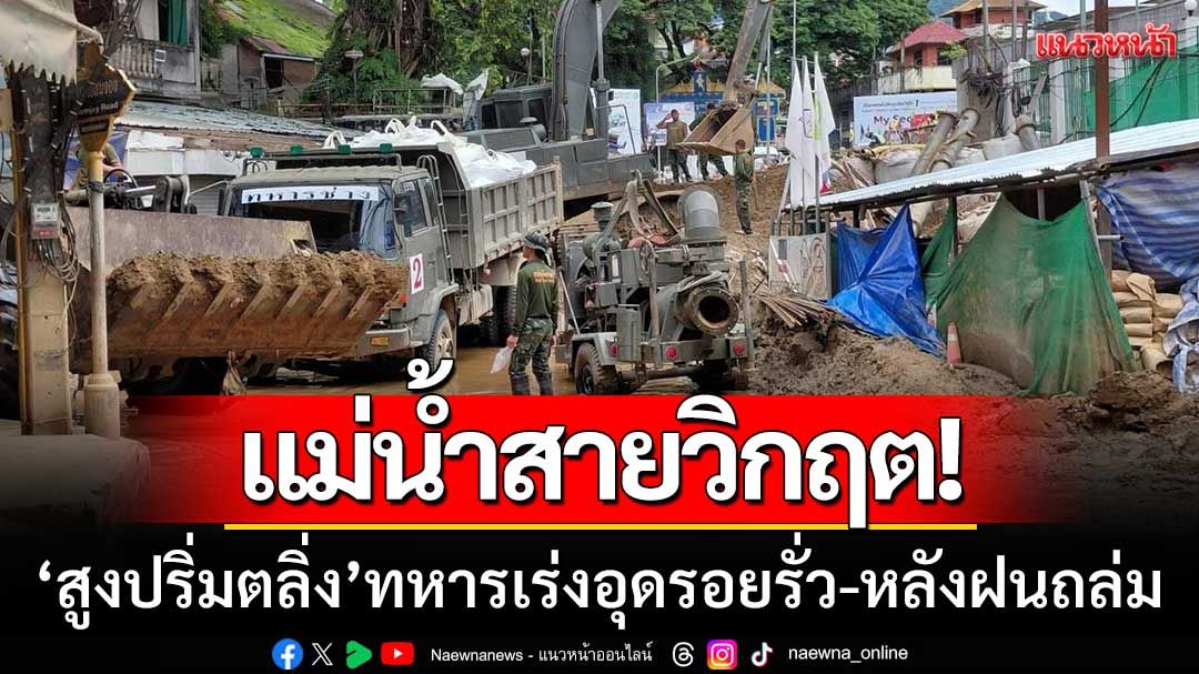 แม่น้ำสายวิกฤต! ‘สูงปริ่มตลิ่ง’ ทหารเร่งอุดรอยรั่ว หลังฝนตกหนัก-น้ำป่าหลาก