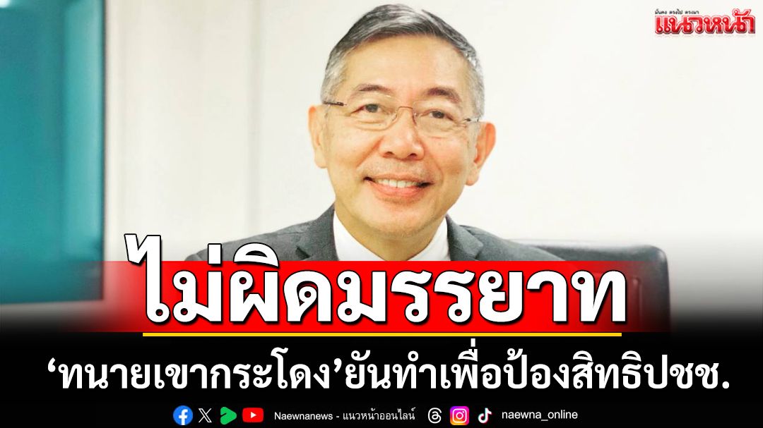 ‘ทนายเขากระโดง’โต้ปมถูกกล่าวหาอาจผิดมรรยาท ยันทำเพื่อป้องสิทธิประชาชน