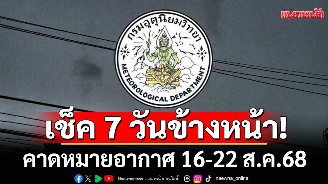 มาแล้ว! กรมอุตุฯคาดหมายอากาศ 7 วันข้างหน้า ตั้งแต่ 16-22 ส.ค.68