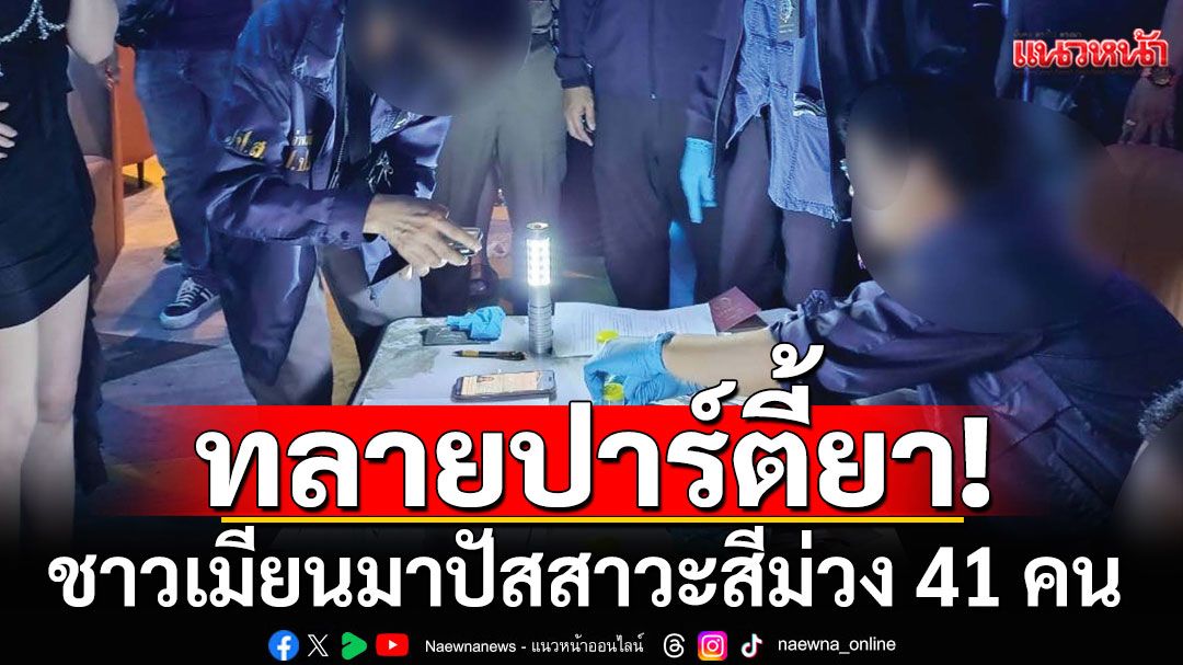 ลุยจับร้านคาราโอเกะเถื่อน ทลายปาร์ตี้ยาชาวเมียนมา พบปัสสาวะสีม่วง 41 คน