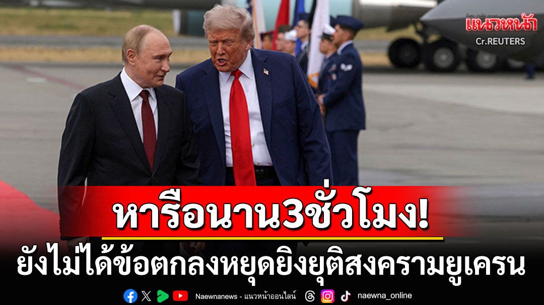 'ทรัมป์-ปูติน'หารือนานกว่า3ชั่วโมง ยังไม่ได้ข้อตกลงหยุดยิงยุติสงครามยูเครน