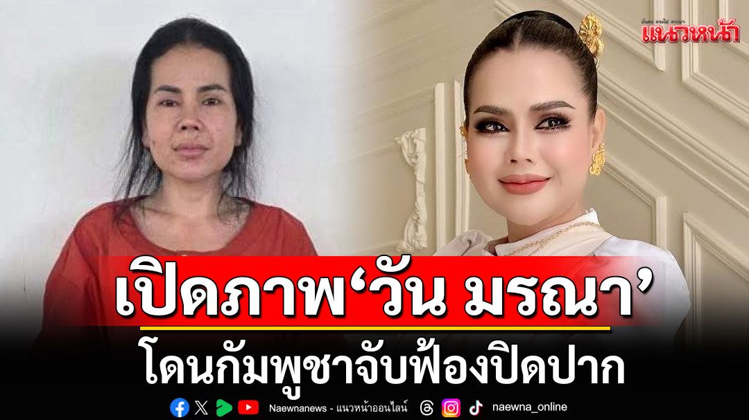 เปิดภาพ! 'วัน มรณา'อินฟลูฯดัง โดนกัมพูชาจับฟ้องปิดปาก ปมบังอาจไลฟ์ด่า'ฮุนเซน'