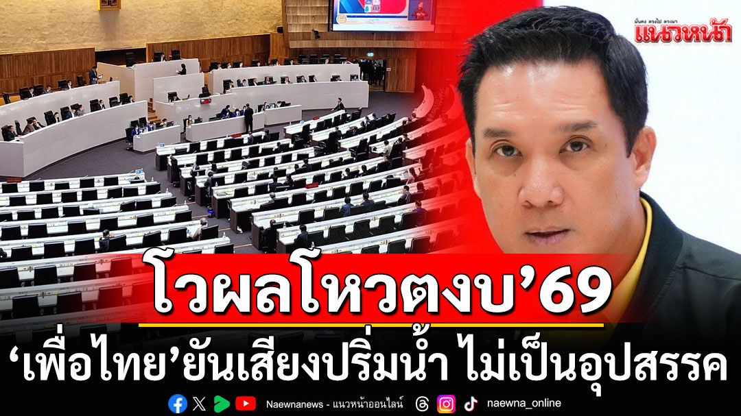 'เพื่อไทย'ยันเสียงปริ่มน้ำ ไม่เป็นอุปสรรค ผ่านฉลุยงบ’69 เผยมีฝ่ายค้านขออยู่รัฐบาลเพิ่ม