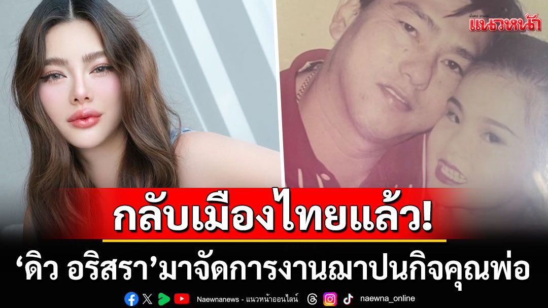'ดิว อริสรา'กลับเมืองไทยแล้ว! มาจัดการงานฌาปนกิจ'เฮียหลี'คุณพ่อผู้เป็นที่รัก