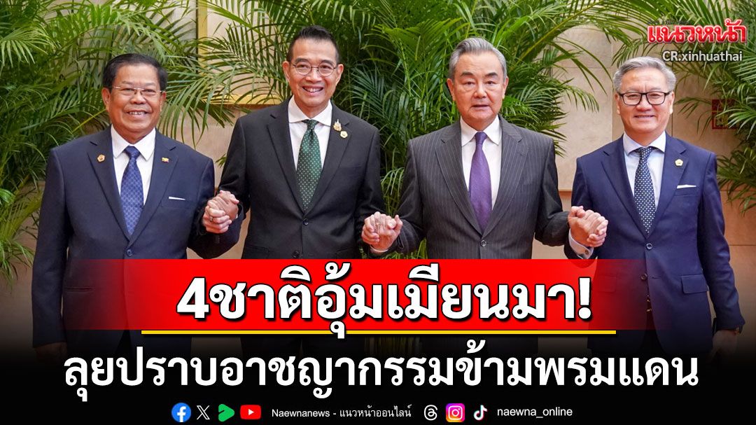 4ชาติช่วยอุ้มเมียนมา! ผนึกกำลังลุยปราบอาชญากรรมข้ามพรมแดน