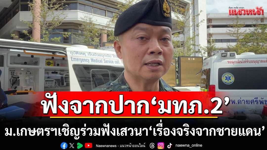 ม.เกษตรฯ เชิญร่วมฟังเสวนา'เรื่องจริงจากชายแดน' ฟังจากปาก'แม่ทัพภาคที่ 2'