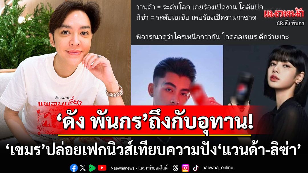 'ดัง พันกร'หัวจะปวด! เขมรปล่อยเฟกนิวส์ลามยันศิลปิน เปรียบเทียบความปัง'แวนด้า'กับ'ลิซ่า'