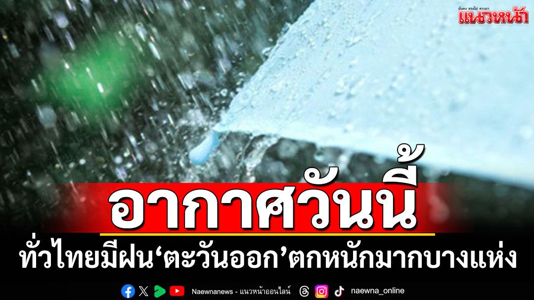 อากาศวันนี้! ทั่วไทยมีฝนกระจายทั่วไป 'ภาคตะวันออก'ตกหนักมากบางแห่ง