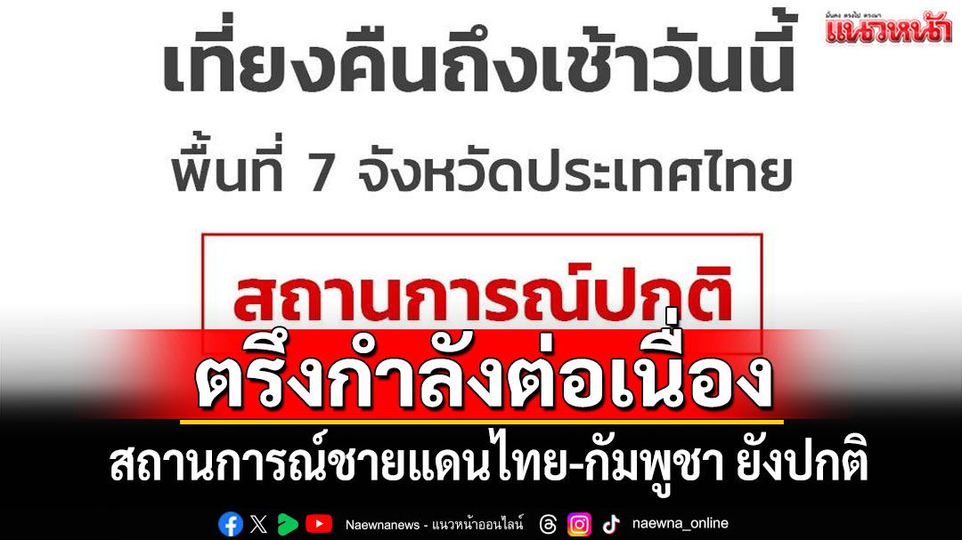 สถานการณ์ชายแดนไทย-กัมพูชา ยังปกติ ตรึงกำลังเพื่อรักษาอธิปไตยอย่างต่อเนื่อง