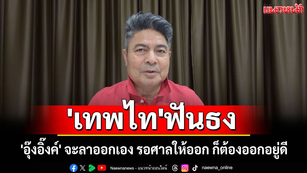 'เทพไท'ฟันธง! 'อุ๊งอิ๊งค์' จะลาออกเอง รอศาลให้ออก ก็ต้องออกอยู่ดี