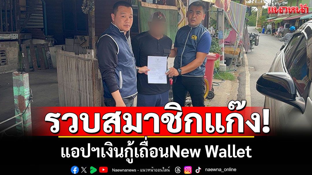 รวบสมาชิกแก๊ง! แอปฯเงินกู้เถื่อนNew Wallet มีคดีติดตัวเพียบ
