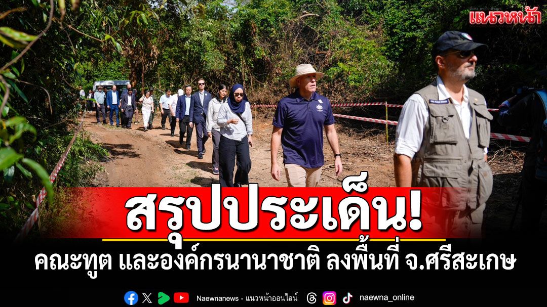สรุปประเด็นคณะทูต และองค์กรนานาชาติ ลงพื้นที่ จ.ศรีสะเกษ